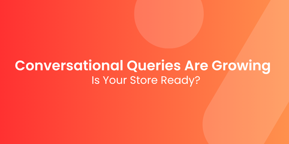 Conversational Queries Are Growing — Is Your Store Ready?