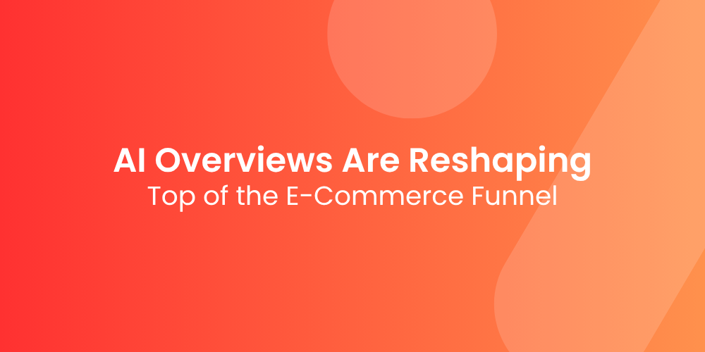 How AI Overviews Are Reshaping the Top of the E-Commerce Funnel
