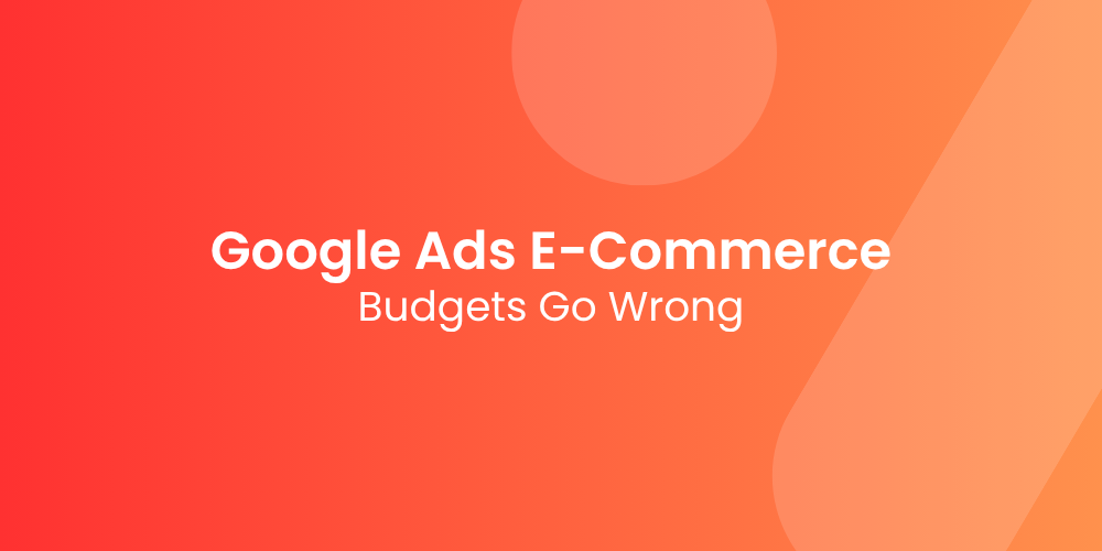 Google Ads for E-Commerce: Where Most Budgets Go Wrong