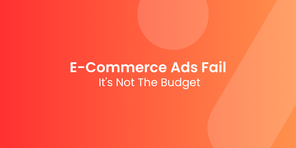 Why Most E-Commerce Ads Fail (It’s Not the Budget)