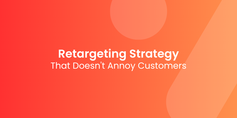 How to Build a Retargeting Strategy That Doesn’t Annoy People