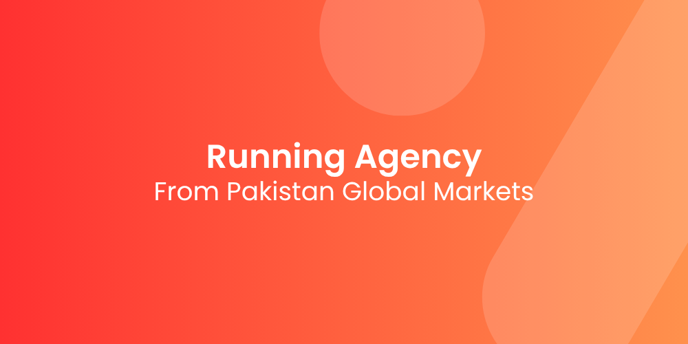 Running an Agency From Pakistan for Global Markets: Real Talk