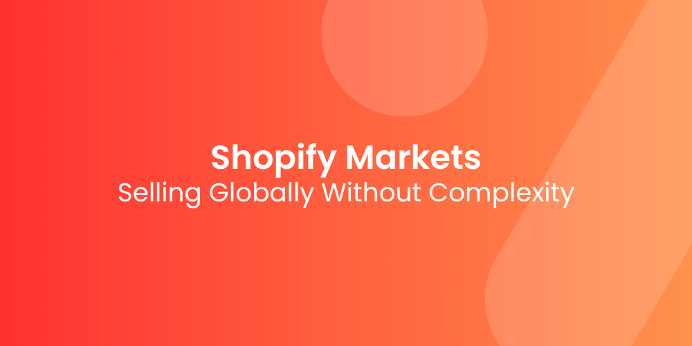 Shopify Markets: Selling Globally Without the Complexity